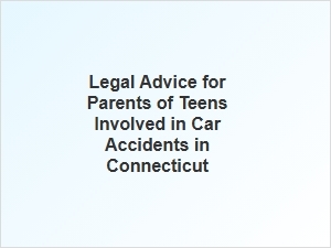 Guidance for Connecticut Parents on Teen Car Accident Claims