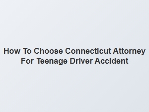 How to Select a Connecticut Lawyer for Teen Driver Accident Claims