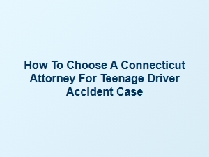 How to Select a Connecticut Lawyer for Teen Driver Accident Cases