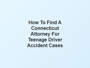 How to Find a Connecticut Attorney for Teen Driver Accidents