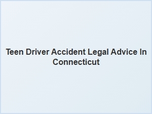 Legal Guidance for Teen Drivers After an Accident in Connecticut